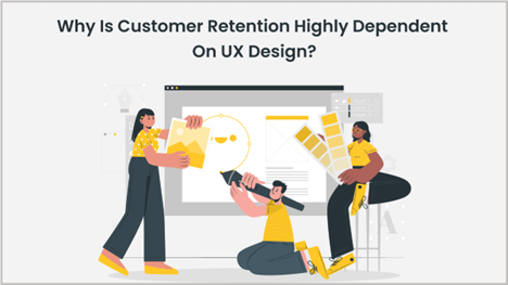 Why is Customer Retention Highly Dependent on UX Design?
